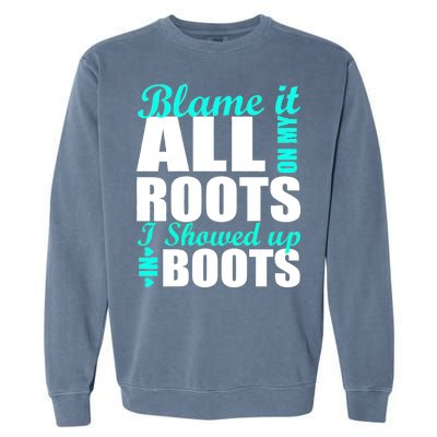 Blame It All On My Roots I Showed Up In Boots Garment-Dyed Sweatshirt