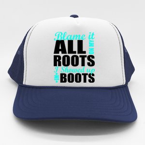 Blame It All On My Roots I Showed Up In Boots Trucker Hat