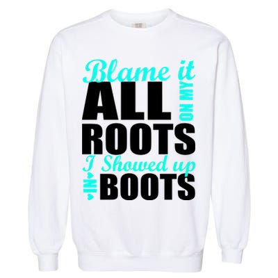 Blame It All On My Roots I Showed Up In Boots Garment-Dyed Sweatshirt
