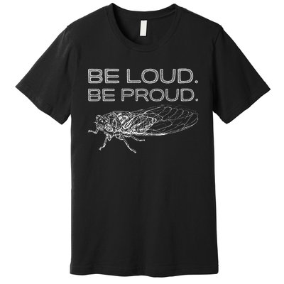 Be Loud Be Proud Cicada Funny Cicadas Lover Premium T-Shirt