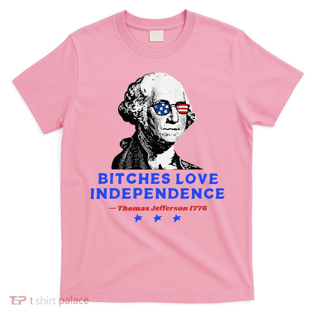 Bitches Love Independence Funny Founding Fathers T-Shirt
