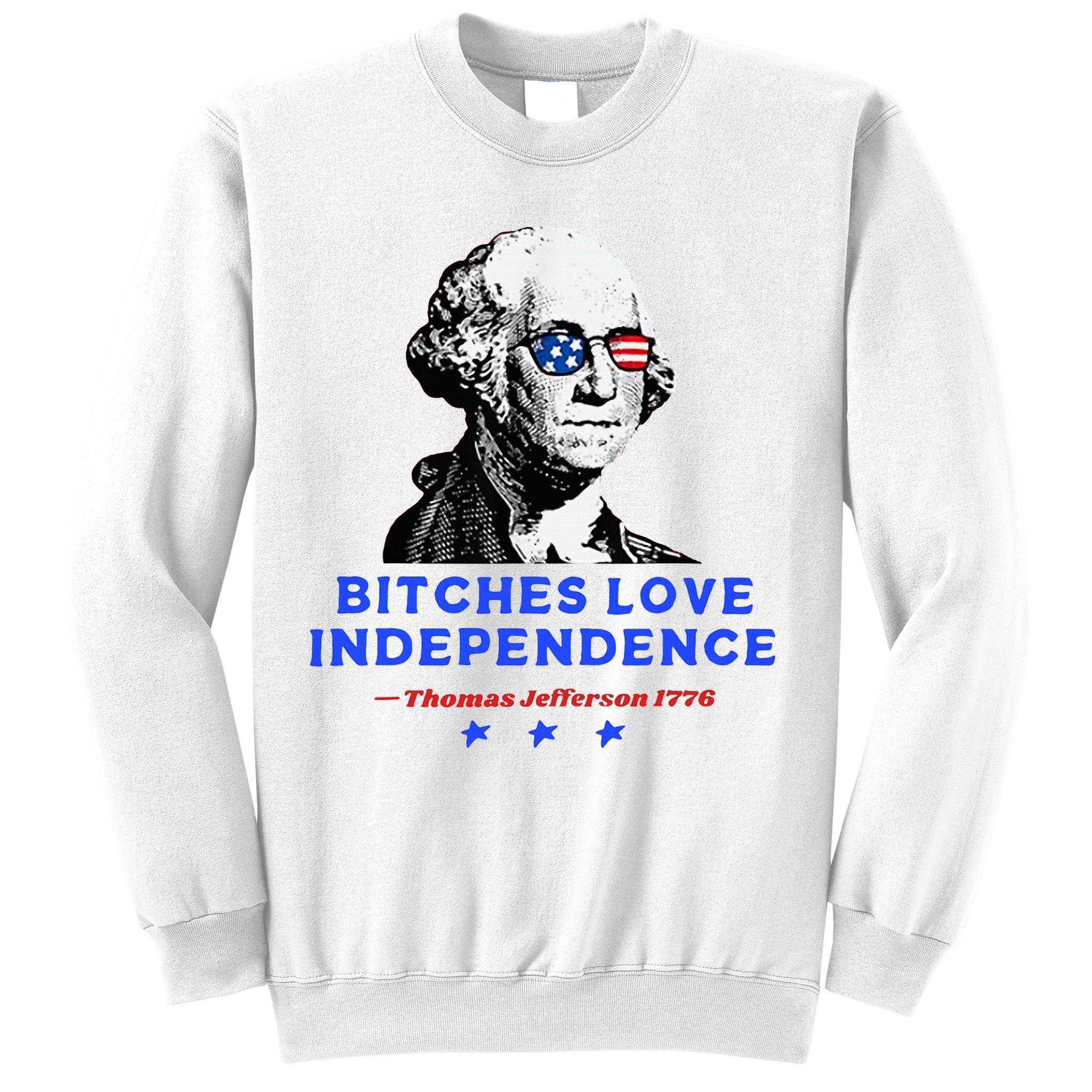 Bitches Love Independence Funny Founding Fathers Sweatshirt