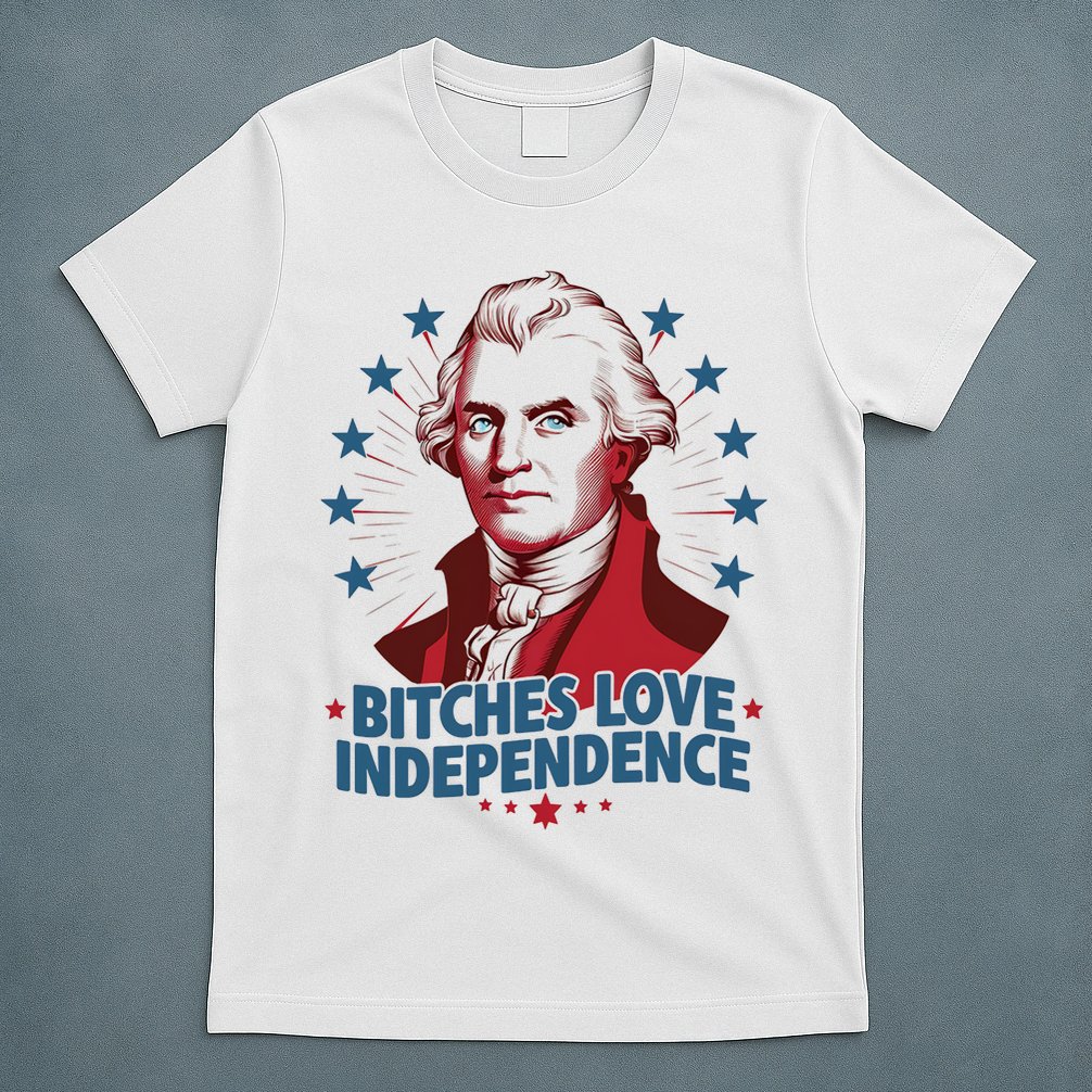 Bitches Love Independence Funny Founding Fathers 4th Of July T-Shirt