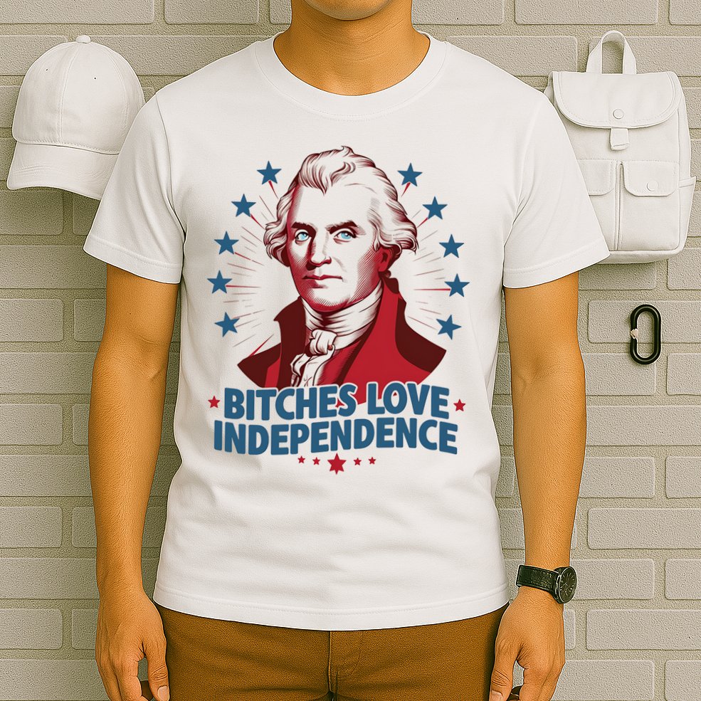 Bitches Love Independence Funny Founding Fathers 4th Of July T-Shirt