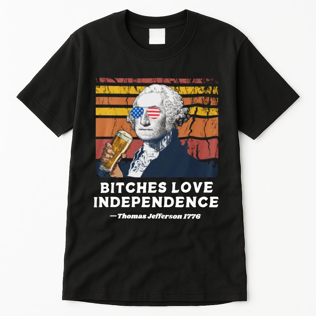 Bitches Love Independence Funny Founding Fathers 4th Of July Tall T-Shirt