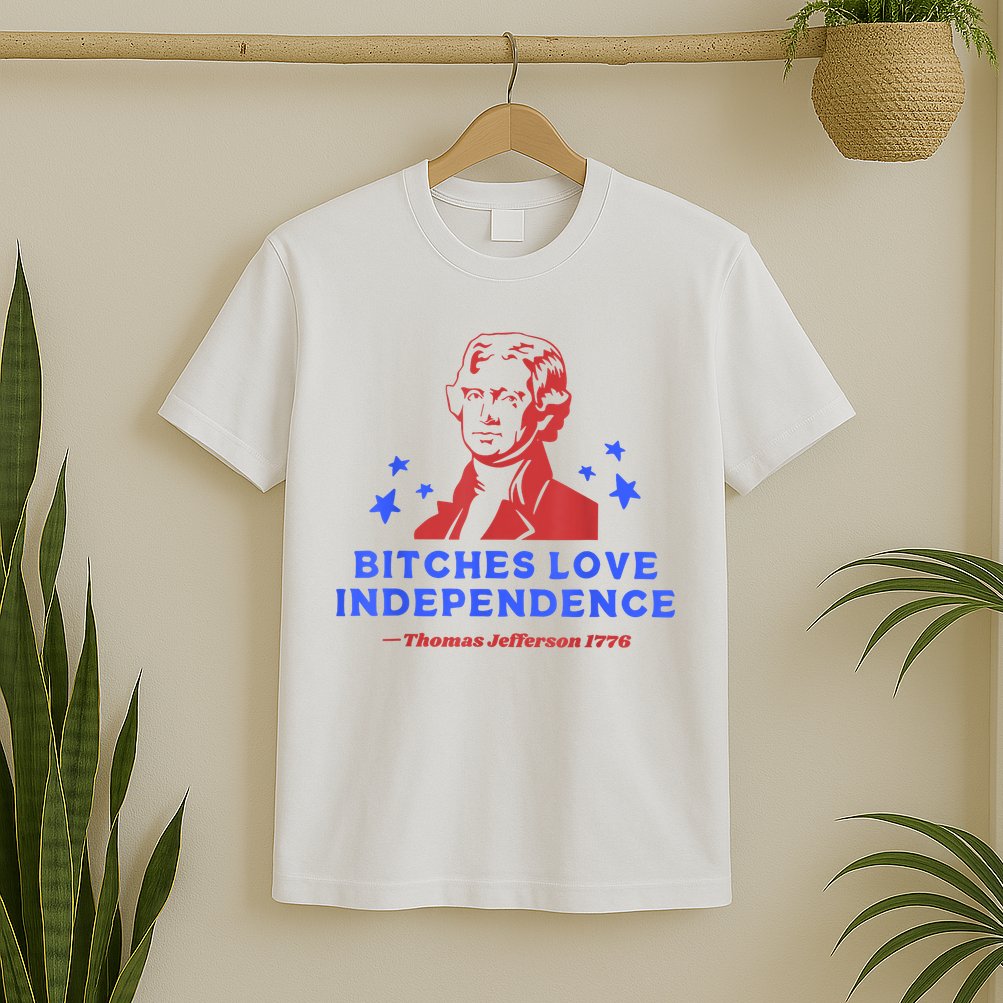 Bitches Love Independence Funny Founding Fathers 4th Of July T-Shirt