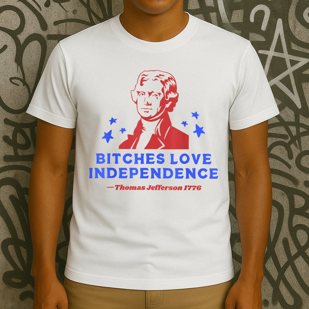 Bitches Love Independence Funny Founding Fathers 4th Of July T-Shirt