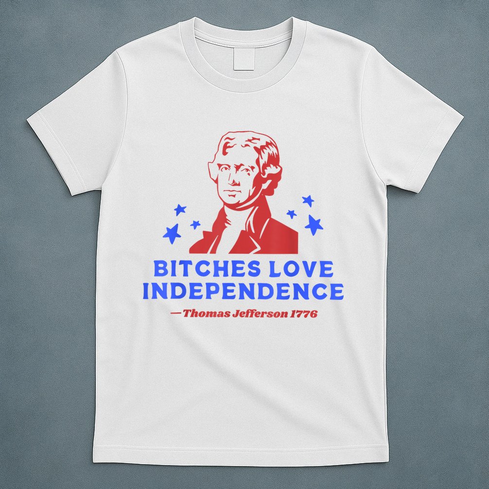 Bitches Love Independence Funny Founding Fathers 4th Of July T-Shirt