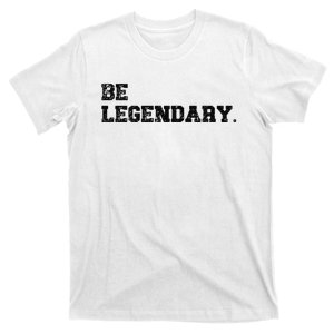 Be Legendary Inspirational Motivation Greatness Inspire T-Shirt