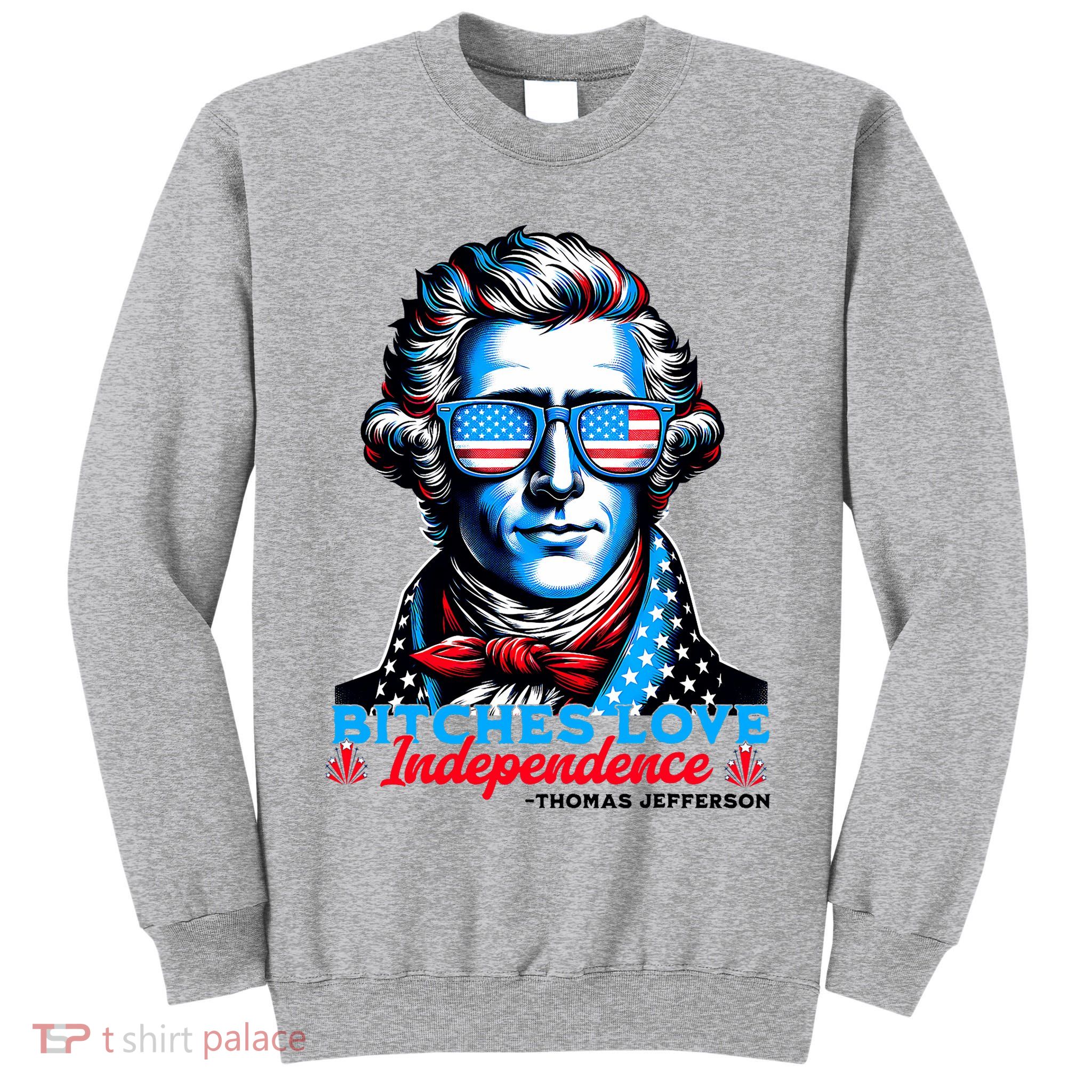 Bitches Love Independence Funny 4th Of July Thomas Jefferson Tall Sweatshirt