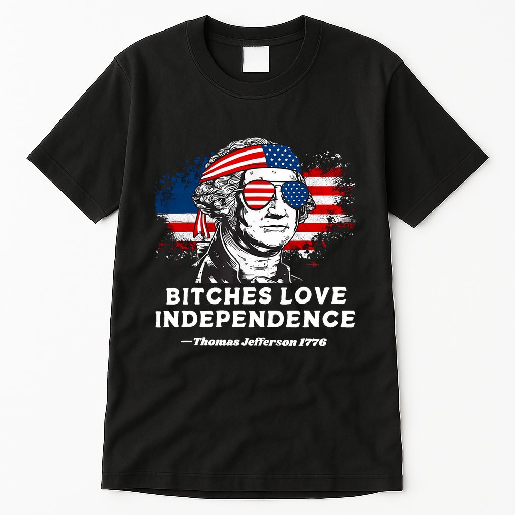 Bitches Love Independence Funny Founding Fathers 4th Of July Tall T-Shirt