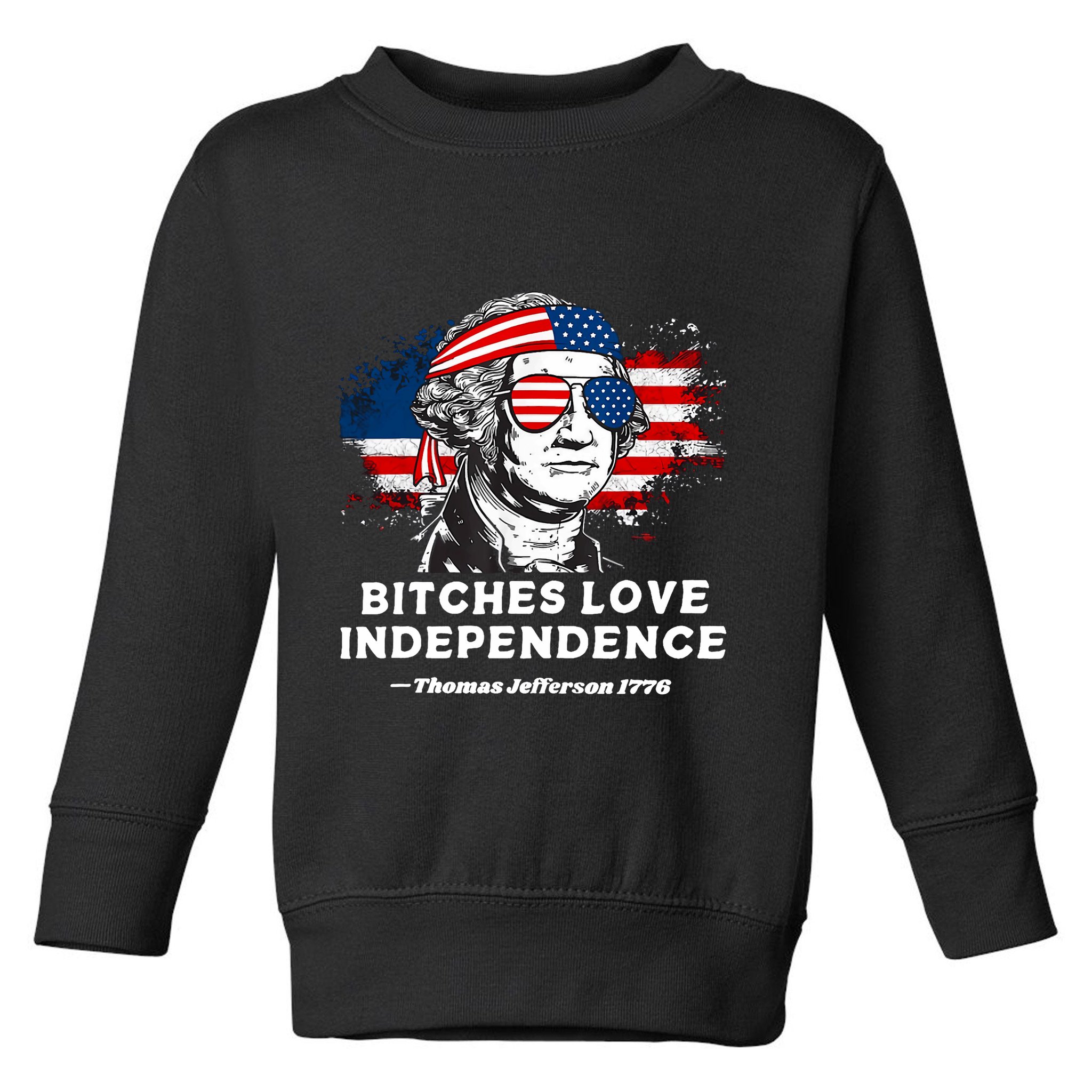Bitches Love Independence Funny Founding Fathers 4th Of July Toddler Sweatshirt