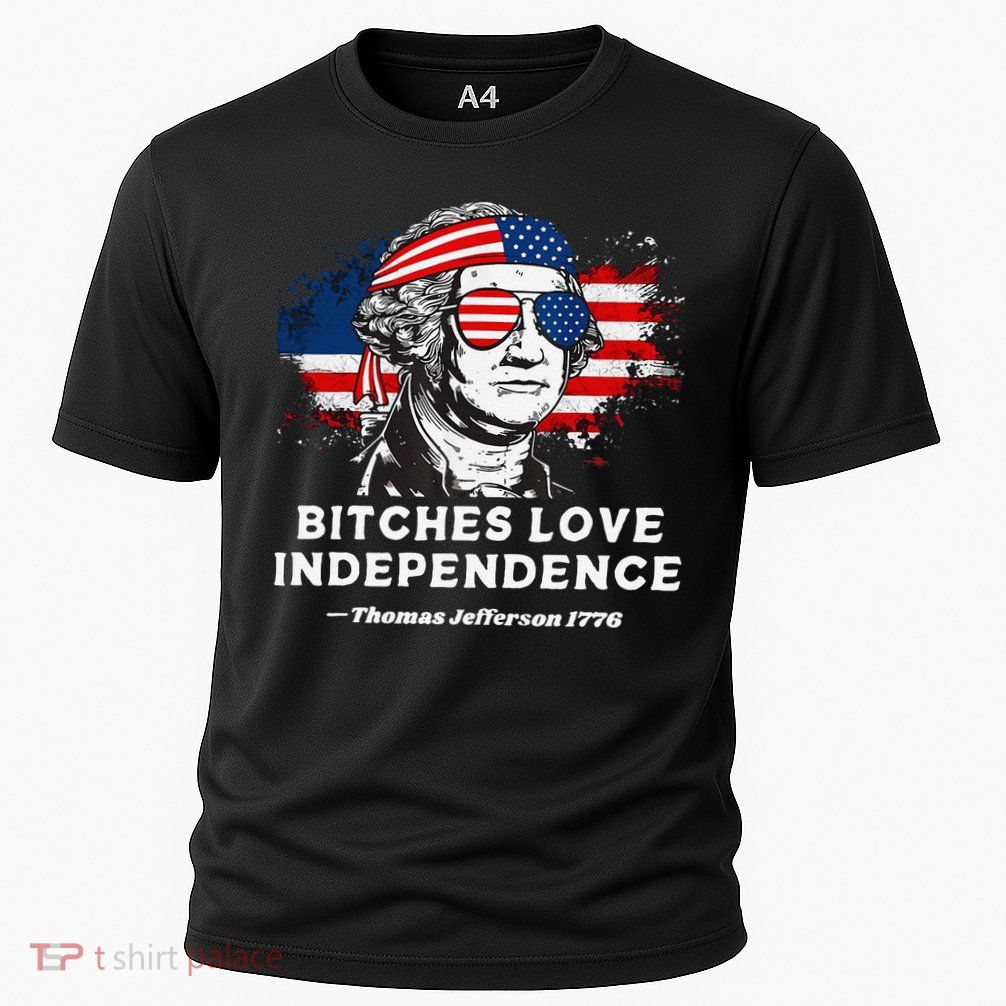Bitches Love Independence Funny Founding Fathers 4th Of July Gift Performance Shirt