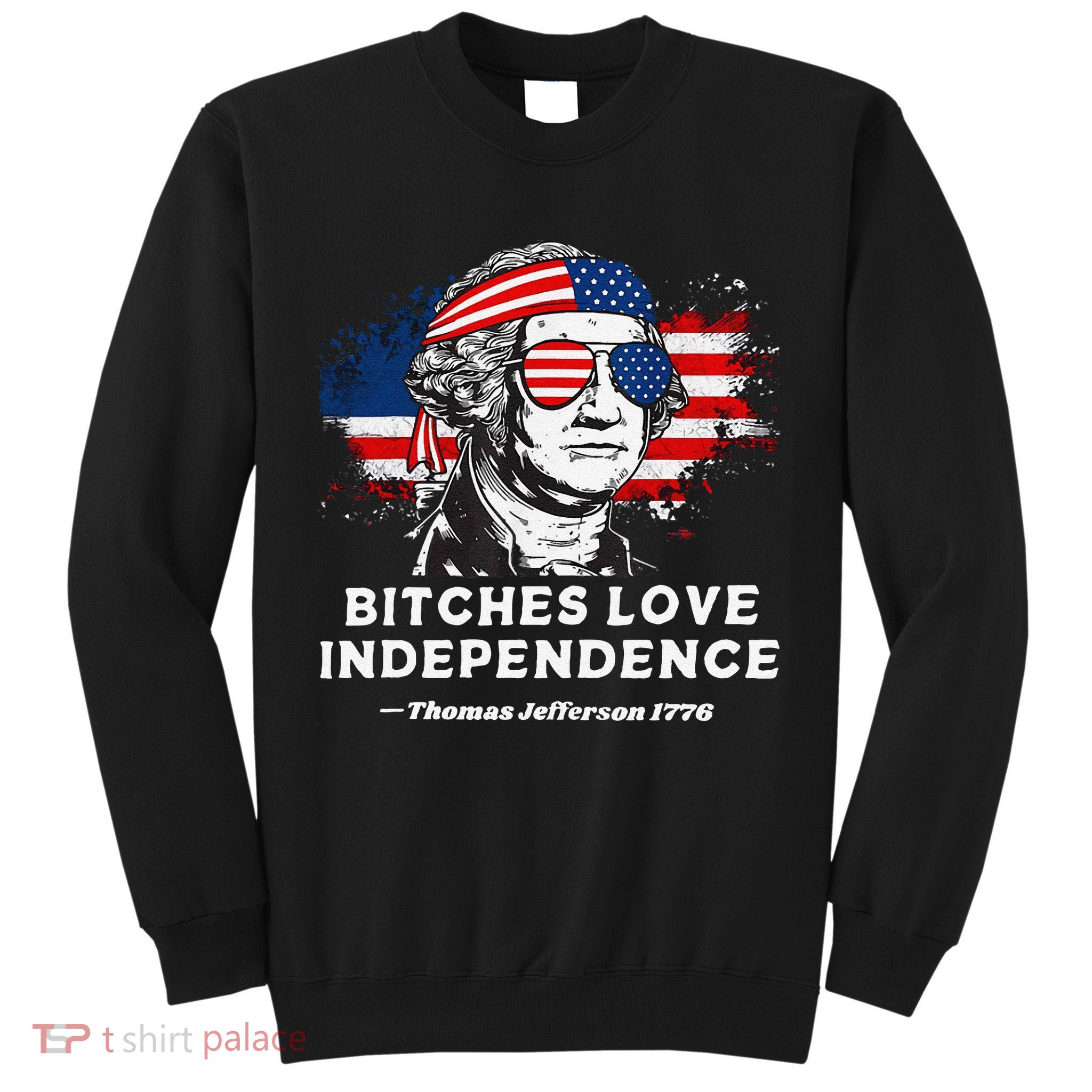 Bitches Love Independence Funny Founding Fathers 4th Of July Gift Tall Sweatshirt
