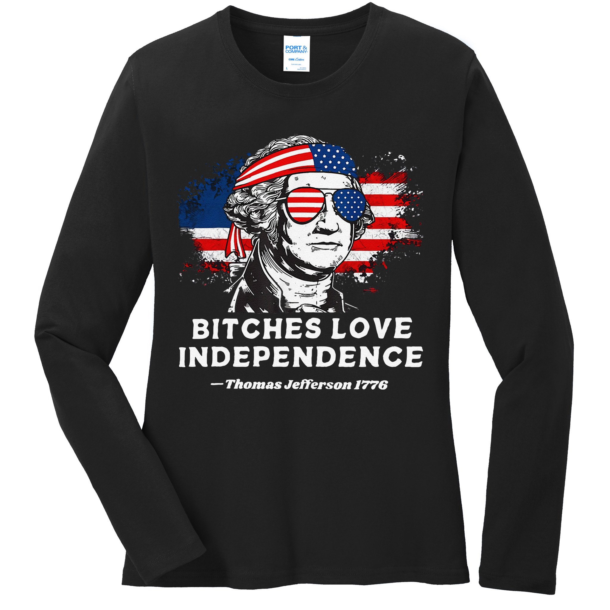 Bitches Love Independence Funny Founding Fathers 4th Of July Gift Ladies Long Sleeve Shirt