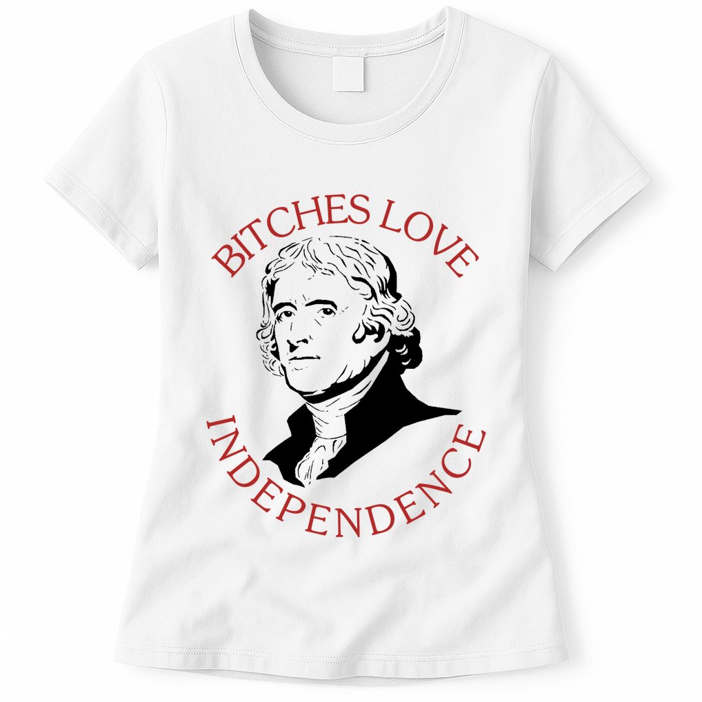 Bitches Love Independence Thomas Jefferson Funny 4th Of July Womens T-Shirt
