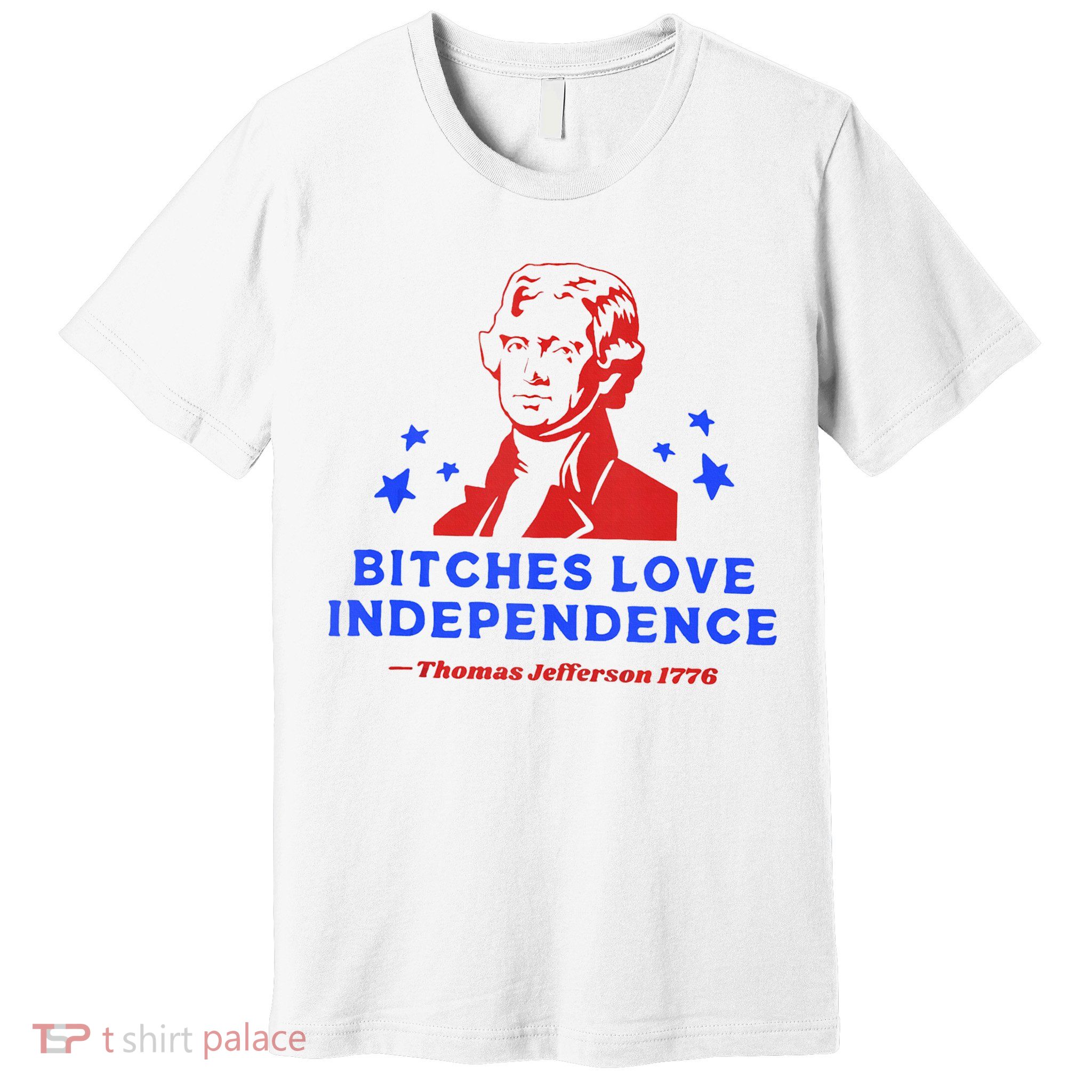 Bitches Love Independence Funny Founding Fathers 4th Of July Premium T-Shirt