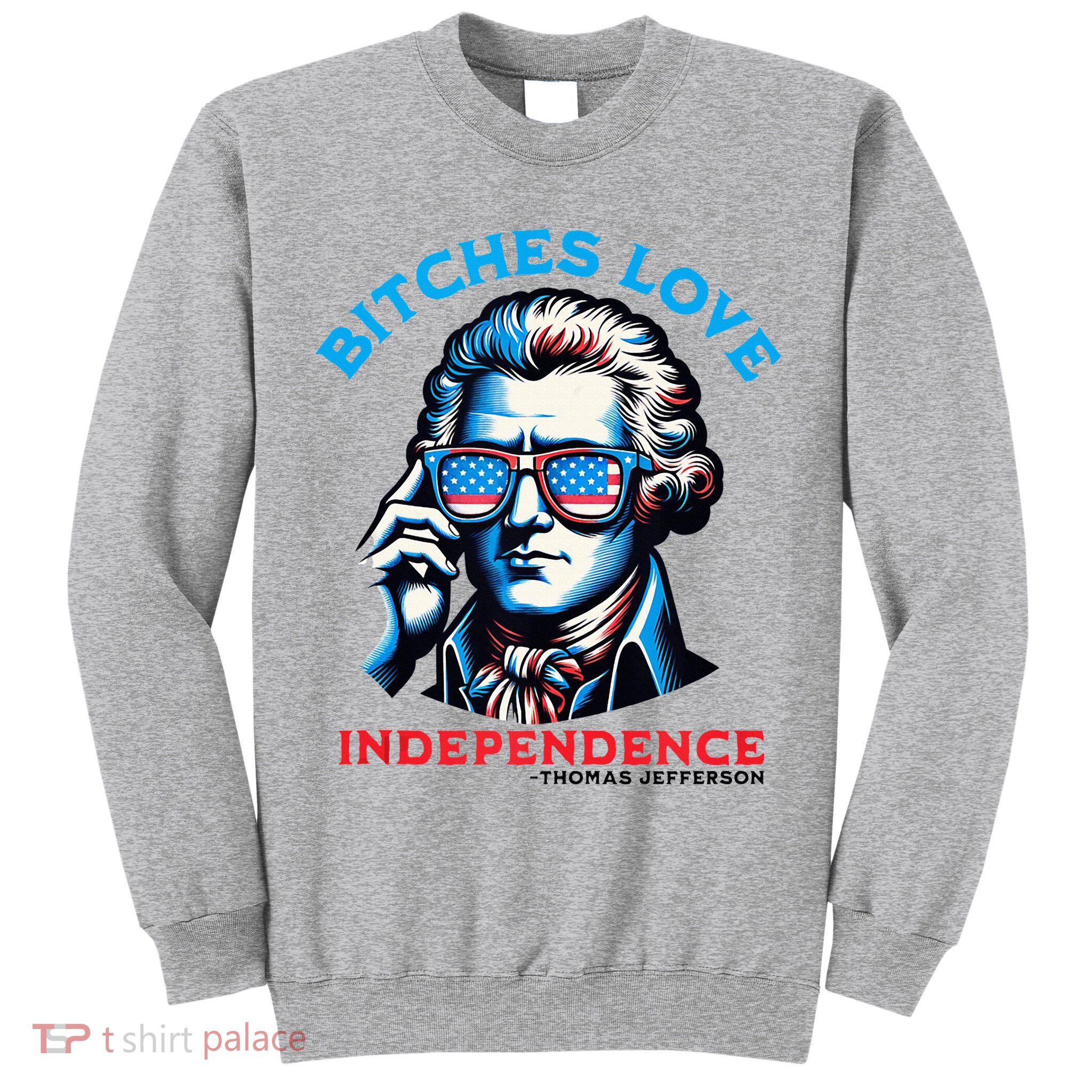Bitches Love Independence Funny 4th Of July Thomas Jefferson Tall Sweatshirt