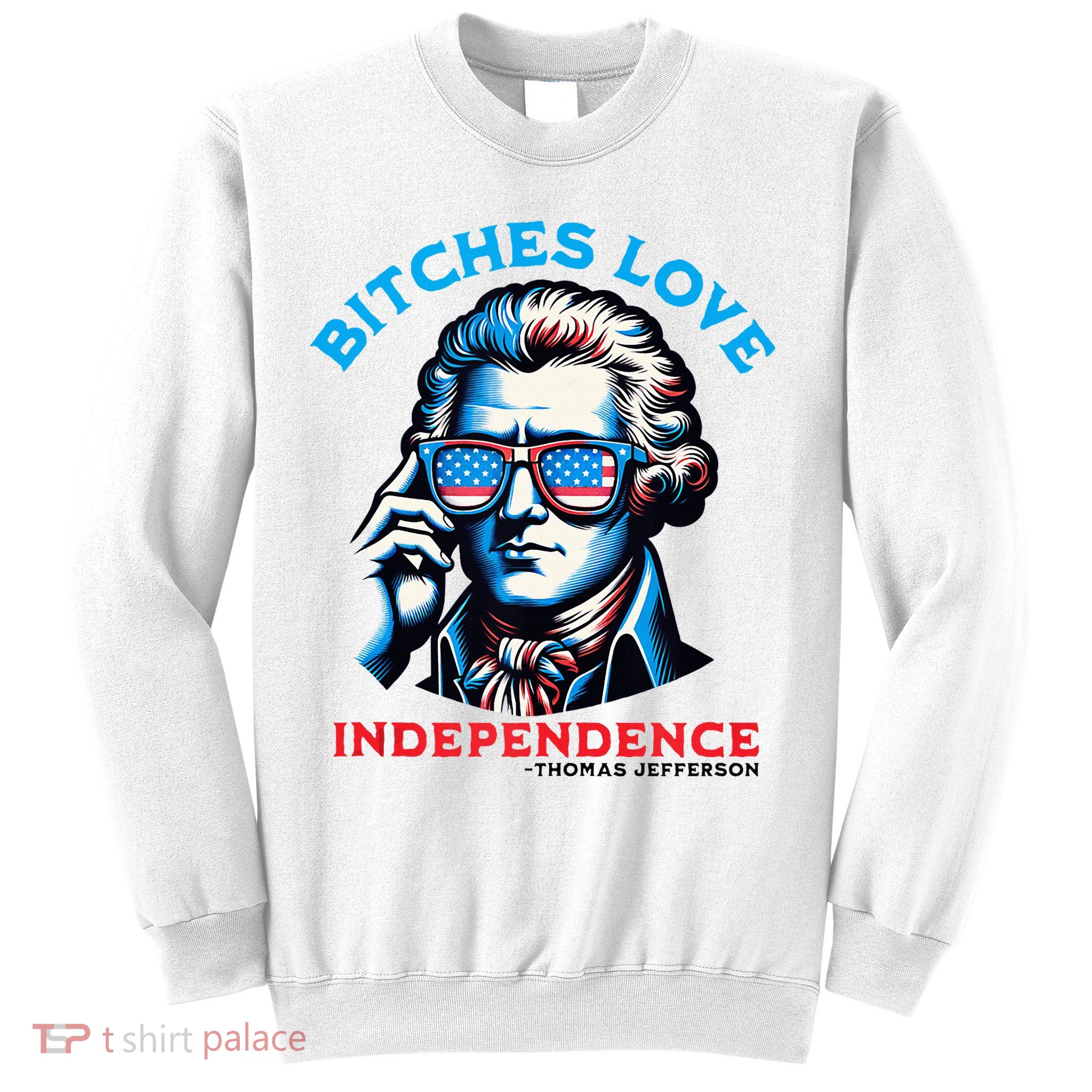 Bitches Love Independence Funny 4th Of July Thomas Jefferson Sweatshirt