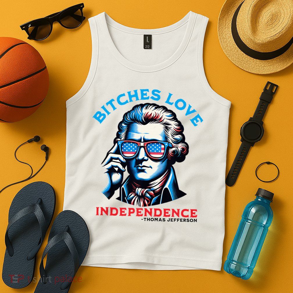 Bitches Love Independence Funny 4th Of July Thomas Jefferson Tank Top