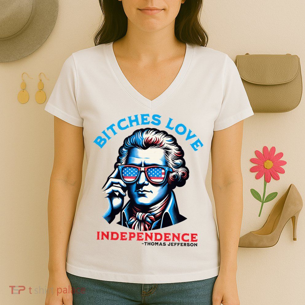 Bitches Love Independence Funny 4th Of July Thomas Jefferson Women's V-Neck T-Shirt