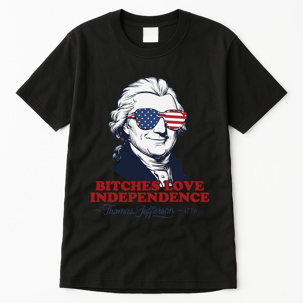 Bitches Love Independence Funny Patriotic Thomas Jefferson Tall T-Shirt
