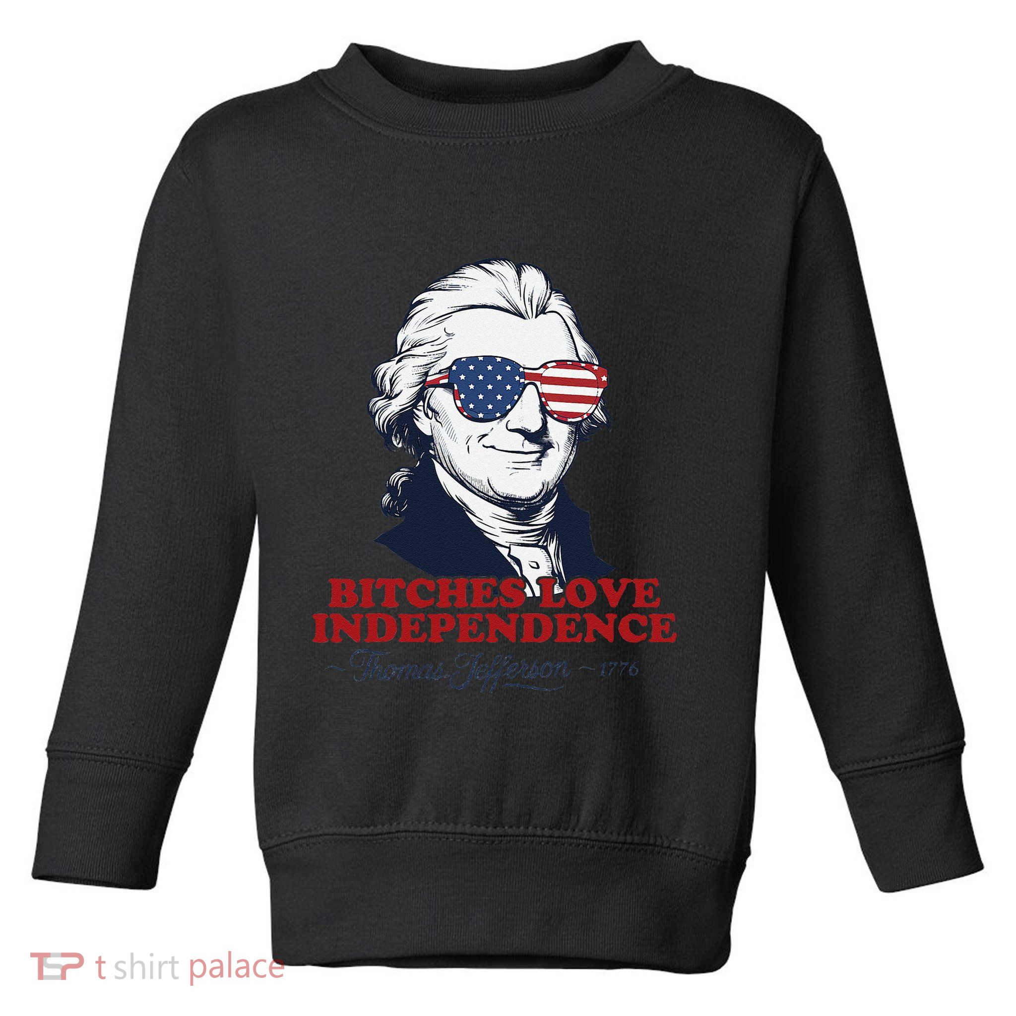 Bitches Love Independence Funny Patriotic Thomas Jefferson Toddler Sweatshirt