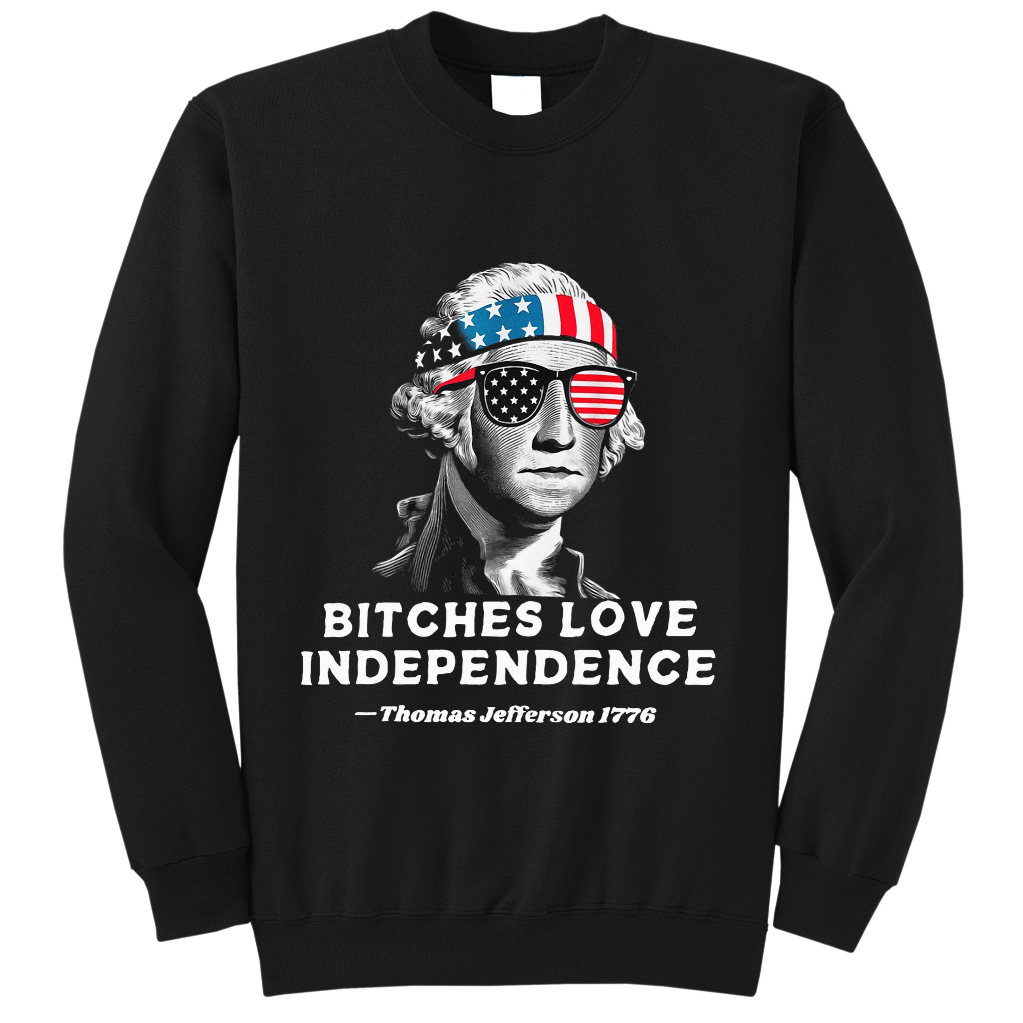 Bitches Love Independence Funny Founding Fathers Sweatshirt