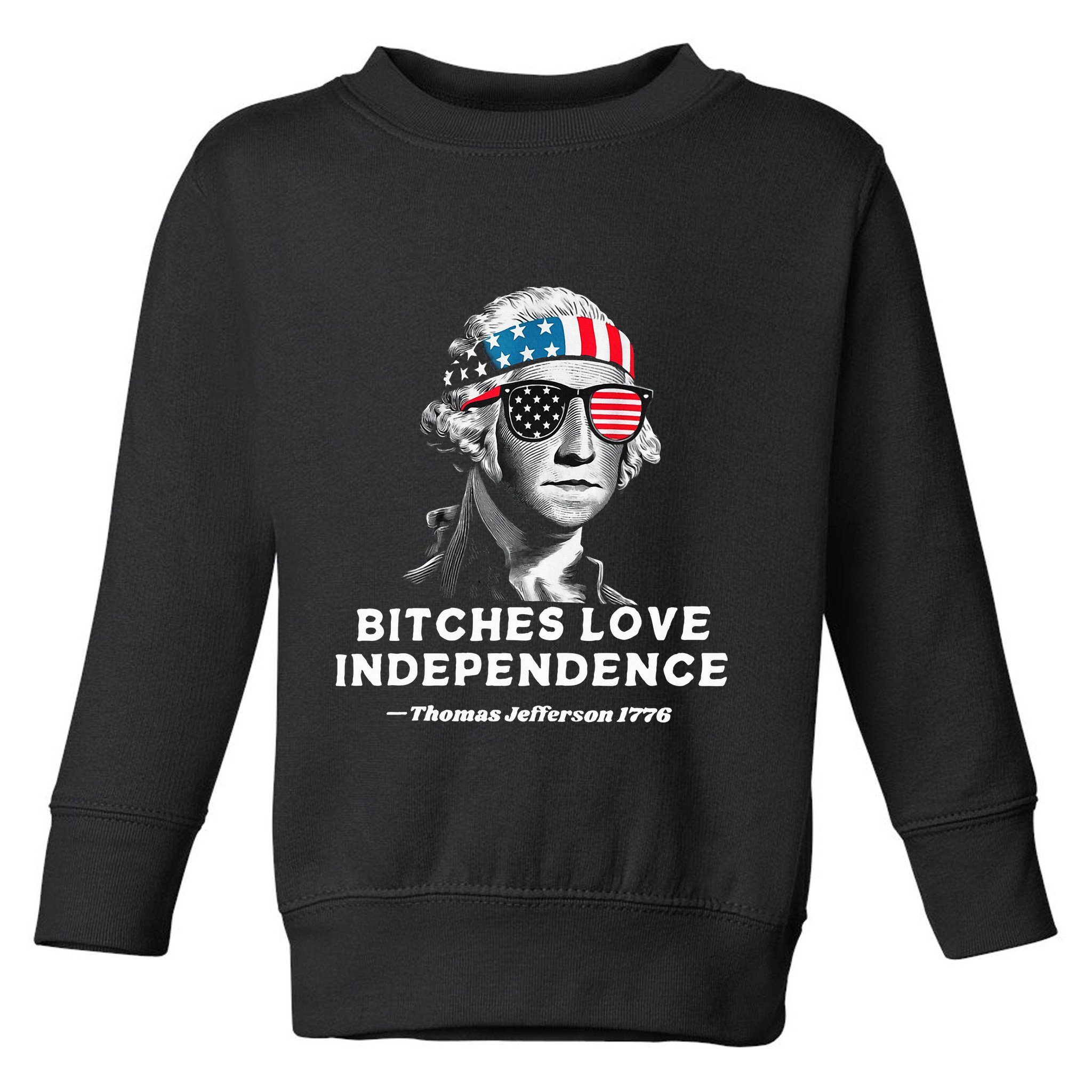Bitches Love Independence Funny Founding Fathers Toddler Sweatshirt