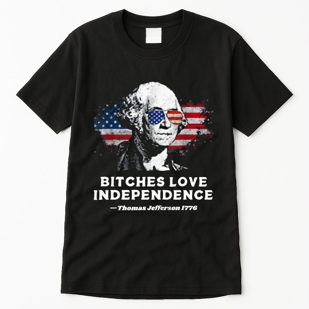 Bitches Love Independence Funny Founding Fathers 4th Of July Tall T-Shirt
