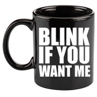 Blink If You Want Me 11oz C Handle Ceramic Mug