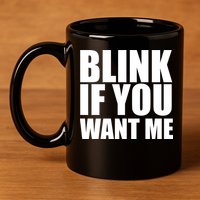 Blink If You Want Me 11oz C Handle Ceramic Mug