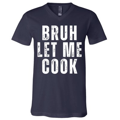 Bruh Let Me Cook V-Neck T-Shirt
