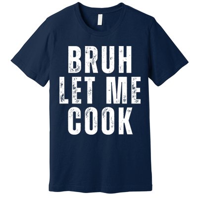 Bruh Let Me Cook Premium T-Shirt