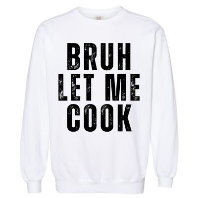 Bruh Let Me Cook Garment-Dyed Sweatshirt