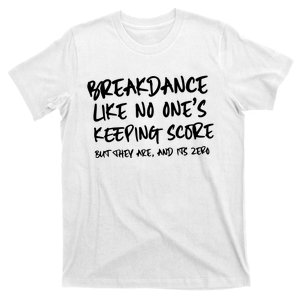 Breakdance Like No Ones Keeping Score But They Are T-Shirt