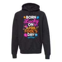 Born Lucky On April Fool's Day Prankster Prank Sarcasm Premium Hoodie