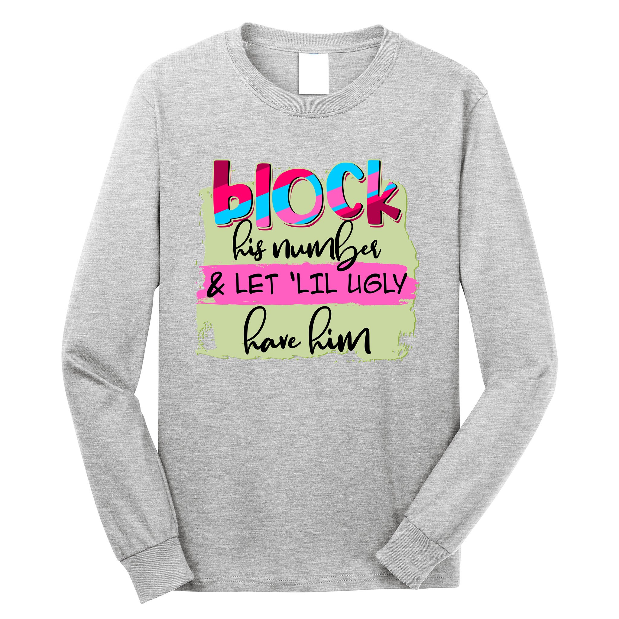 Block His Number And Let 'Lil Ugly Have Him Long Sleeve Shirt