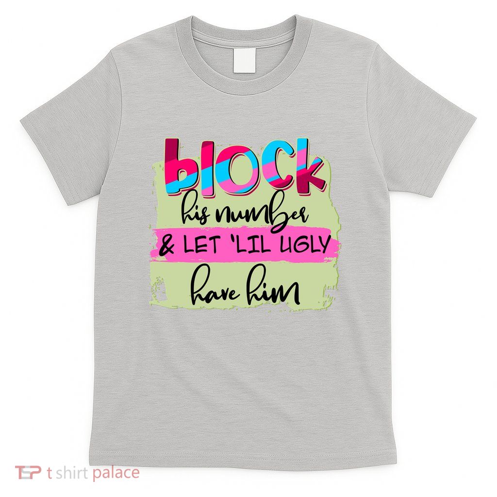 Block His Number And Let 'Lil Ugly Have Him T-Shirt