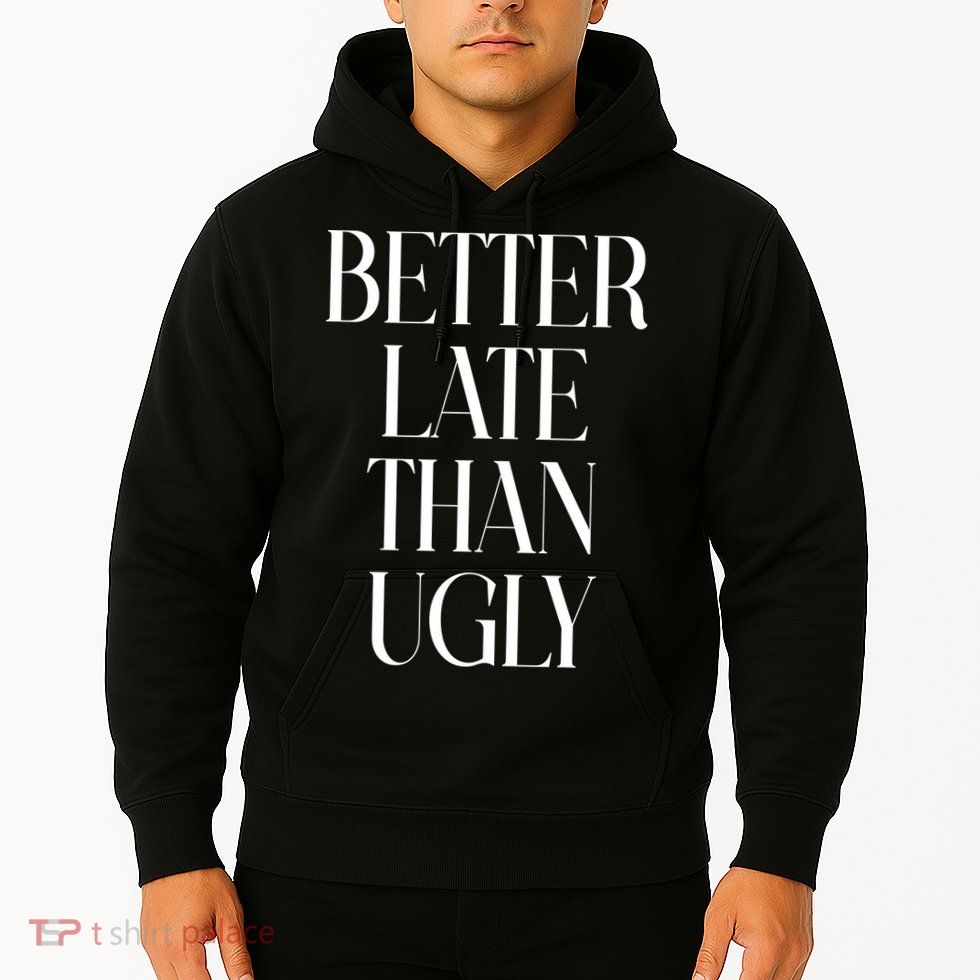 Better Late Than Ugly Hoodie