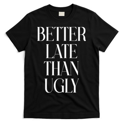 Better Late Than Ugly T-Shirt