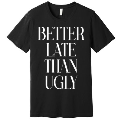 Better Late Than Ugly Premium T-Shirt