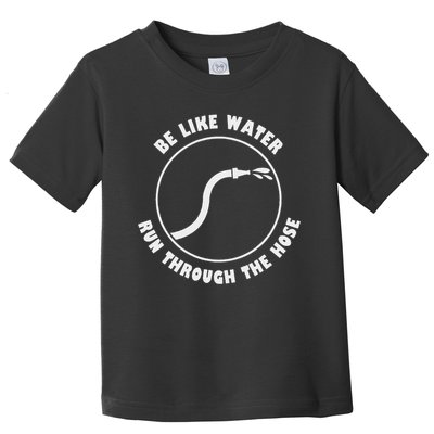 Be Like Water Run Through The Hose Toddler T-Shirt