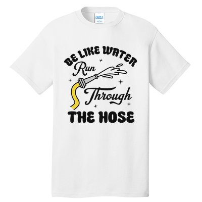 Be Like Water Run Through The Hose Tall T-Shirt