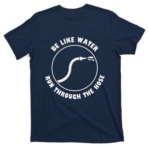 Be Like Water Run Through The Hose T-Shirt