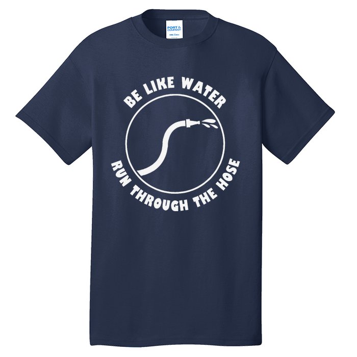 Be Like Water Run Through The Hose Tall T-Shirt