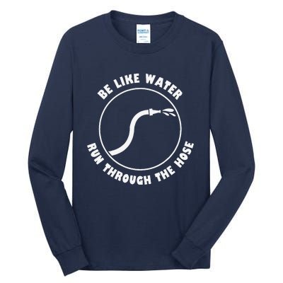 Be Like Water Run Through The Hose Tall Long Sleeve T-Shirt