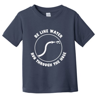 Be Like Water Run Through The Hose Toddler T-Shirt