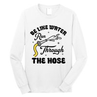 Be Like Water Run Through The Hose Long Sleeve Shirt