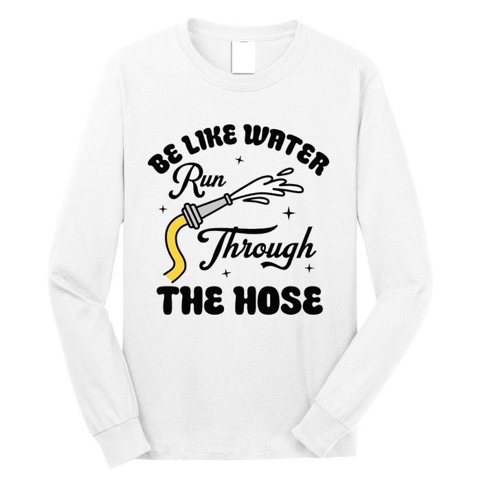 Be Like Water Run Through The Hose Long Sleeve Shirt